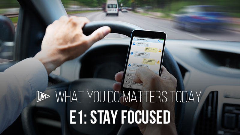 What You Do Matters Today 1: Stay Focused