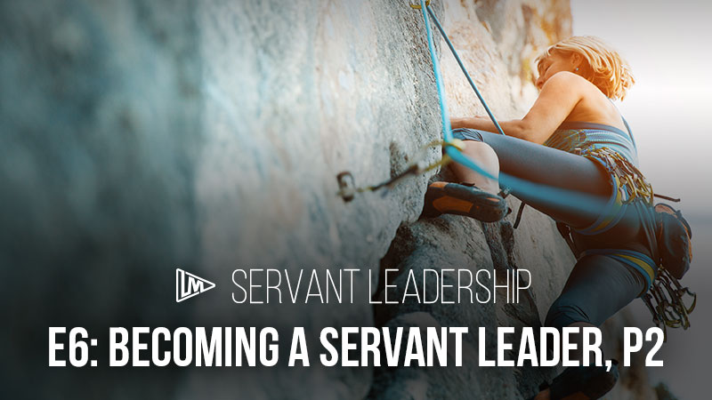 Servant Leadership 6: Becoming a Servant Leader Part 2