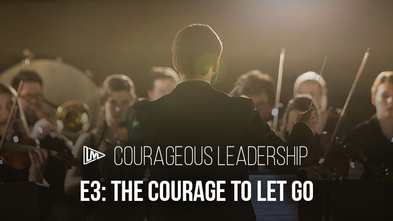 Courageous Leadership 3: The Courage to Let Go